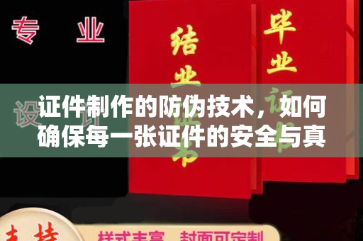 嘉兴证件制作的防伪技术，如何确保每一张证件的安全与真实