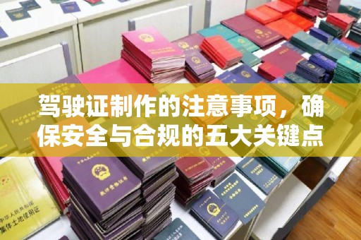 嘉兴驾驶证制作的注意事项，确保安全与合规的五大关键点