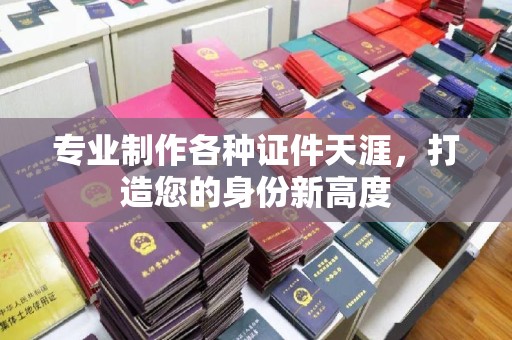 嘉兴专业制作各种证件天涯，打造您的身份新高度