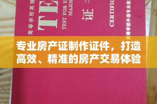 嘉兴专业房产证制作证件，打造高效、精准的房产交易体验