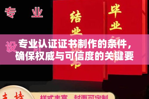 嘉兴专业认证证书制作的条件，确保权威与可信度的关键要素