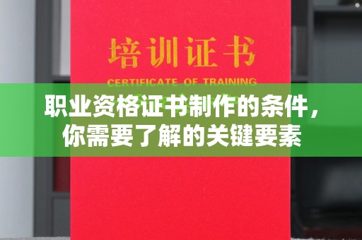 嘉兴职业资格证书制作的条件，你需要了解的关键要素