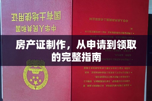 嘉兴房产证制作，从申请到领取的完整指南