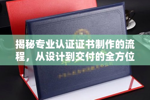嘉兴揭秘专业认证证书制作的流程，从设计到交付的全方位指南