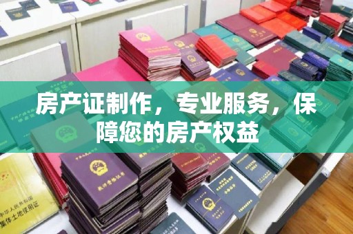 嘉兴房产证制作，专业服务，保障您的房产权益