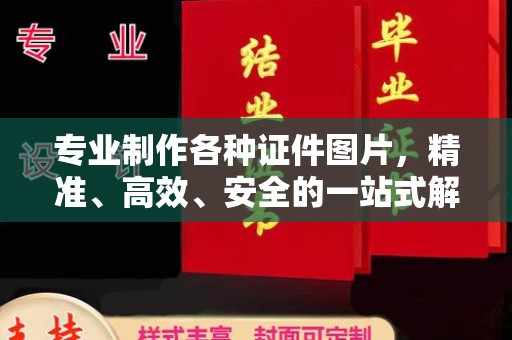 嘉兴专业制作各种证件图片，精准、高效、安全的一站式解决方案