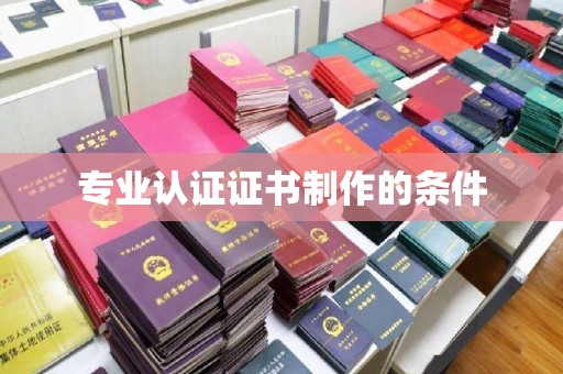 嘉兴专业认证证书制作的条件