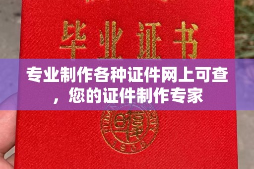 嘉兴专业制作各种证件网上可查，您的证件制作专家